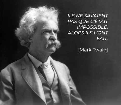 Citation : ILS NE SAVAIENT PAS QUE C'ÉTAIT IMPOSSIBLE, ALORS ILS L'ONT FAIT.</p>
<p>Mark Twain